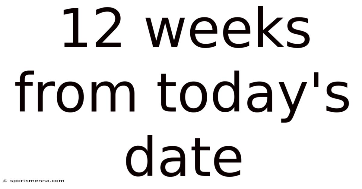 12 Weeks From Today's Date