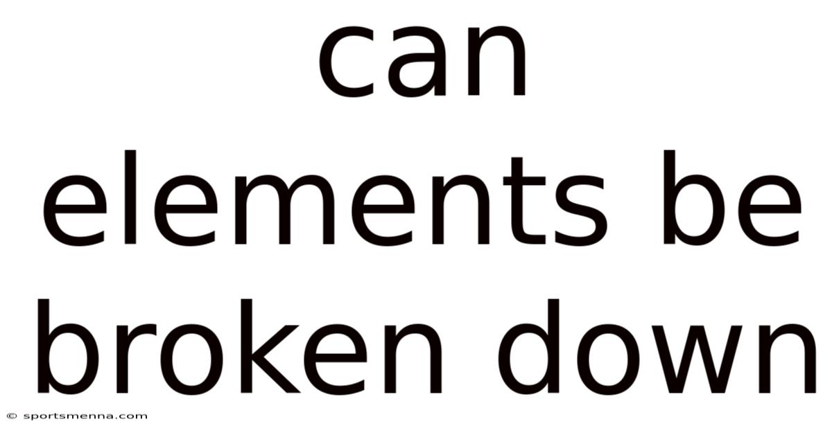 Can Elements Be Broken Down