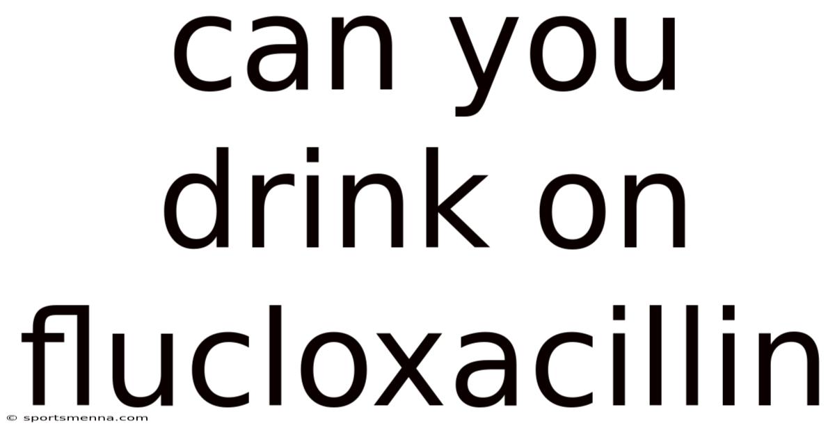 Can You Drink On Flucloxacillin