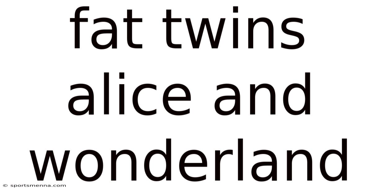 Fat Twins Alice And Wonderland