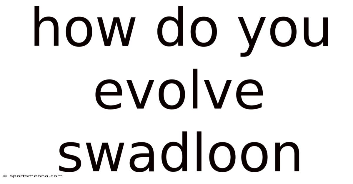 How Do You Evolve Swadloon