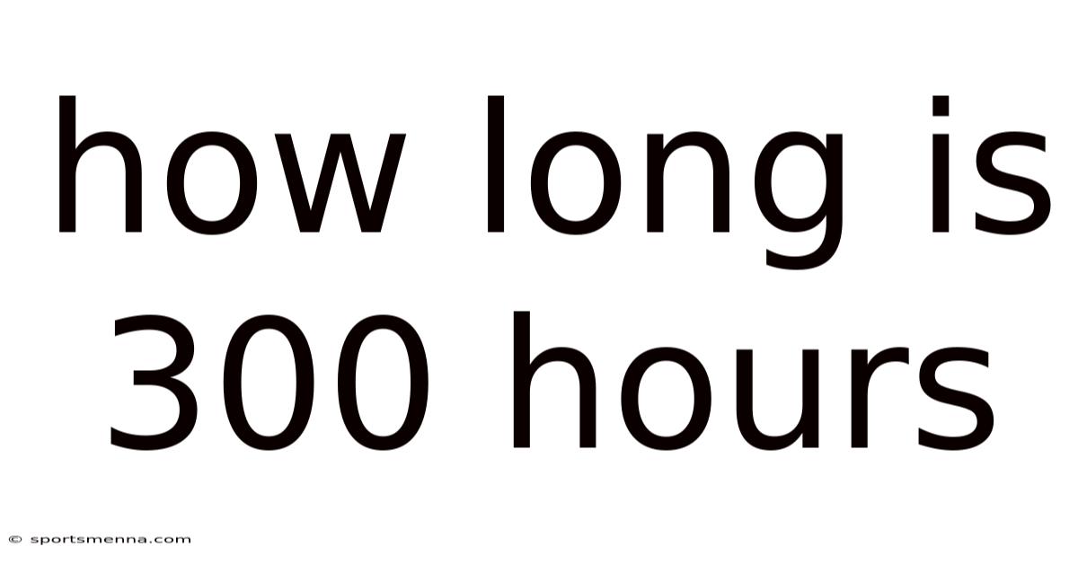 How Long Is 300 Hours