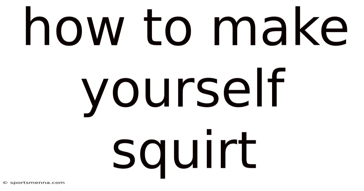 How To Make Yourself Squirt