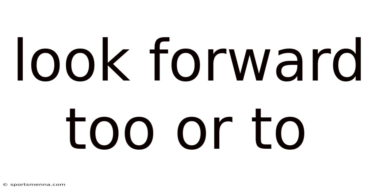 Look Forward Too Or To