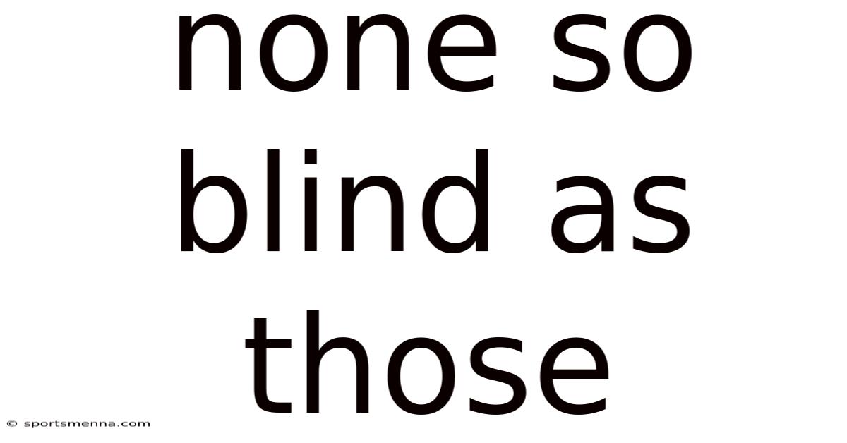 None So Blind As Those