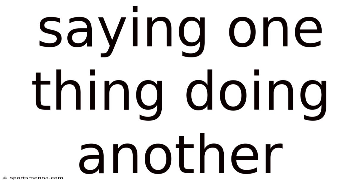 Saying One Thing Doing Another