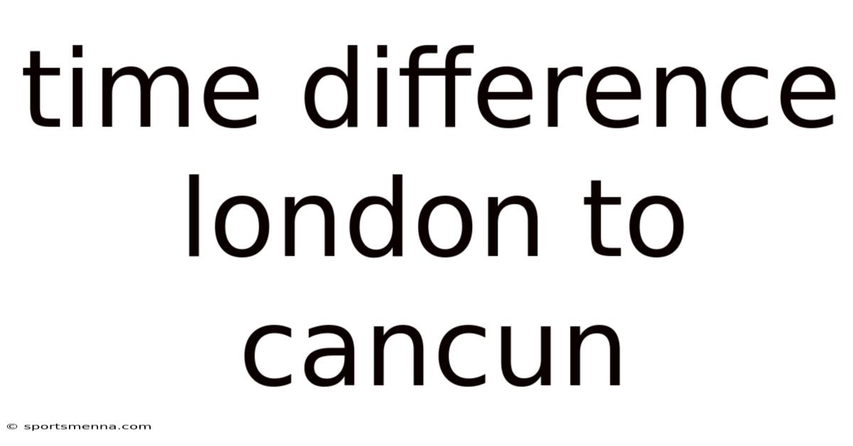 Time Difference London To Cancun