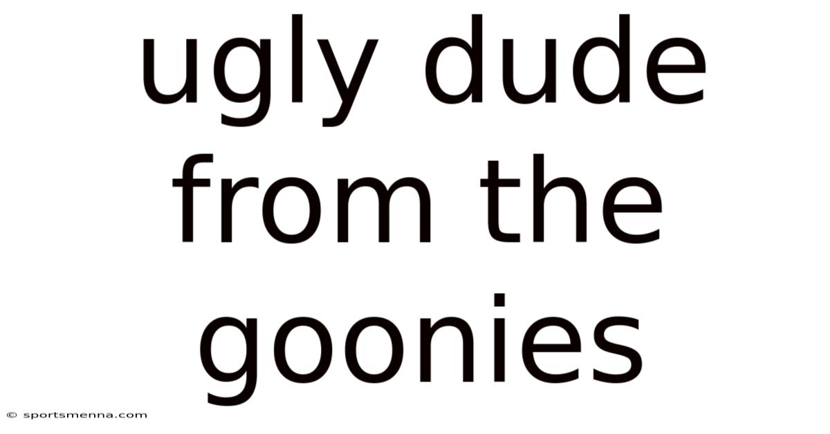 Ugly Dude From The Goonies
