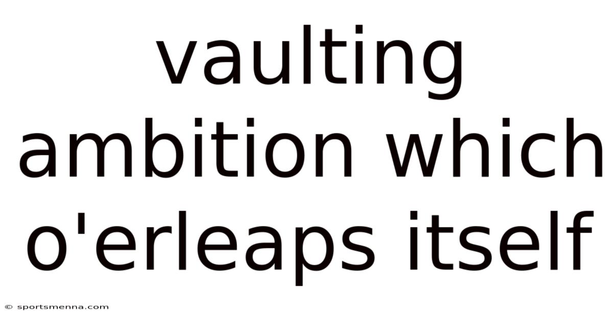 Vaulting Ambition Which O'erleaps Itself